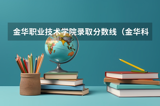 金华职业技术学院录取分数线（金华科贸职业技术学校录取）