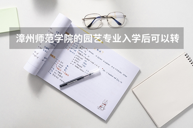 漳州师范学院的园艺专业入学后可以转其他专业吗