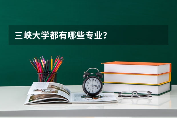 三峡大学都有哪些专业？