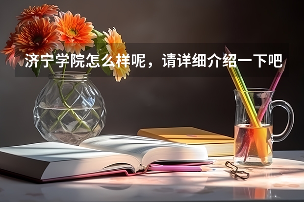 济宁学院怎么样呢,请详细介绍一下吧,谢谢了