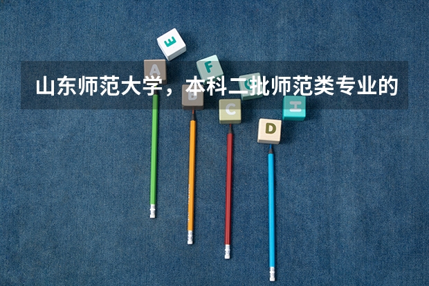 山东师范大学,本科二批师范类专业的录取分数线是多少