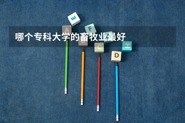 哪个专科大学的畜牧业最好
