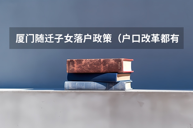 厦门随迁子女落户政策(户口改革都有那此地方)