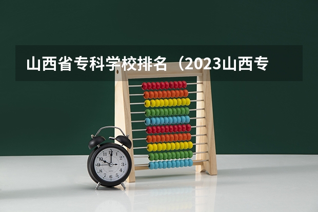 山西省专科学校排名(2023山西专科大学排名及录取分数线)