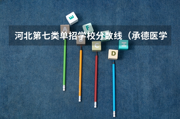 河北第七类单招学校分数线（承德医学院专科分数线）
