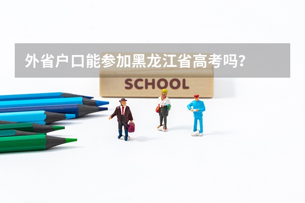 外省户口能参加黑龙江省高考吗?