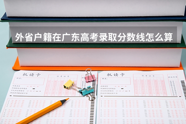 外省户籍在广东高考录取分数线怎么算