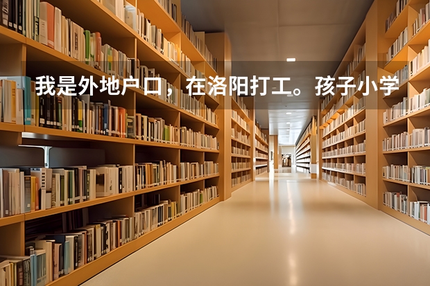 我是外地户口,在洛阳打工。孩子小学一直在洛阳上的小学,请问孩子能在洛阳上中学吗?
