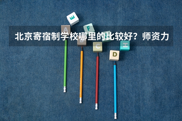 北京寄宿制学校哪里的比较好?师资力量不错的?(小学)