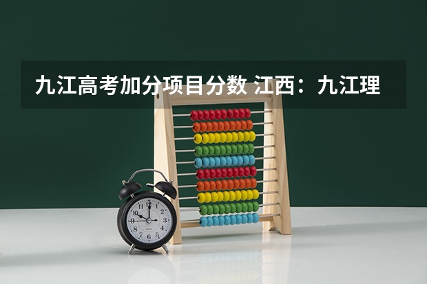 九江高考加分项目分数 江西:九江理工职业学院(专科)招生章程