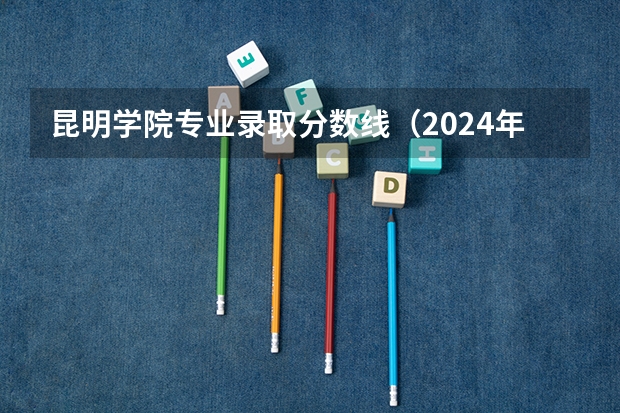 昆明学院专业录取分数线（2024年昆明市大学排名一览表）