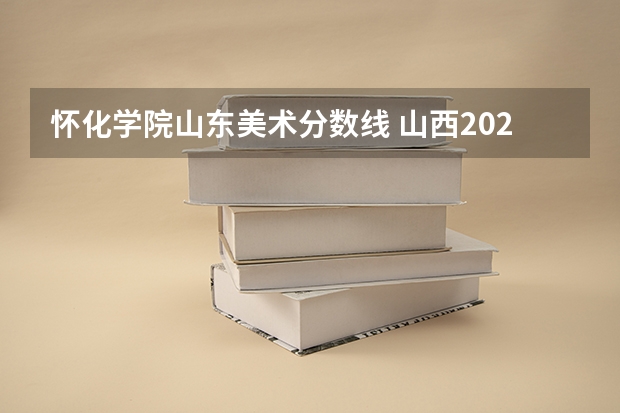 怀化学院山东美术分数线 山西2024高考艺术本科批(美术与设计类)投档最低分公布