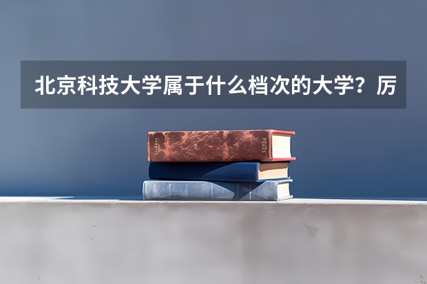 北京科技大学属于什么档次的大学？厉害吗？附全国认可度