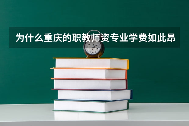 为什么重庆的职教师资专业学费如此昂贵?