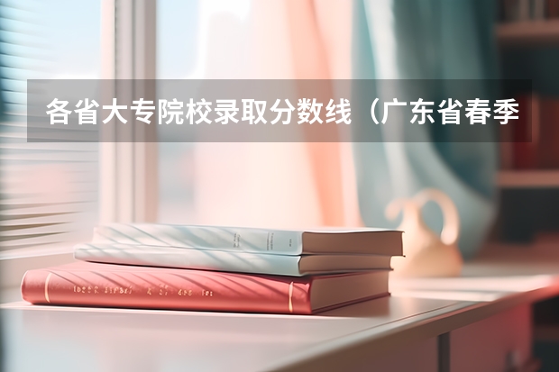 各省大专院校录取分数线（广东省春季招生的大专院校分数线）