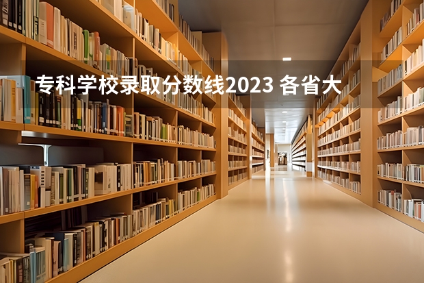 专科学校录取分数线2023 各省大专院校录取分数线