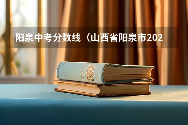 阳泉中考分数线（山西省阳泉市2023中考分数线）