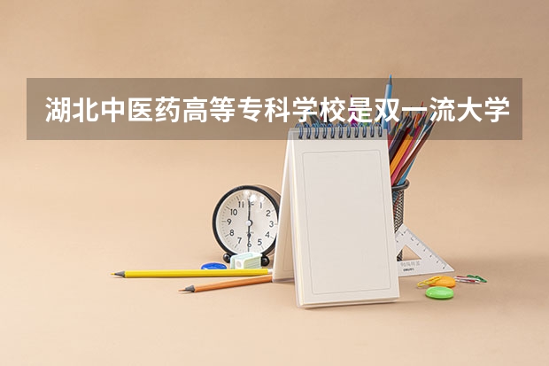 湖北中医药高等专科学校是双一流大学吗