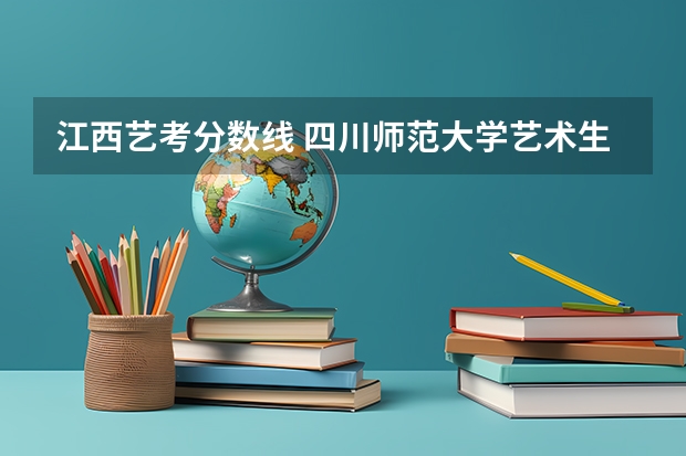 江西艺考分数线 四川师范大学艺术生录取分数线
