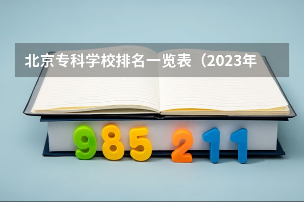 北京专科学校排名一览表(2023年北京专科大学排名)