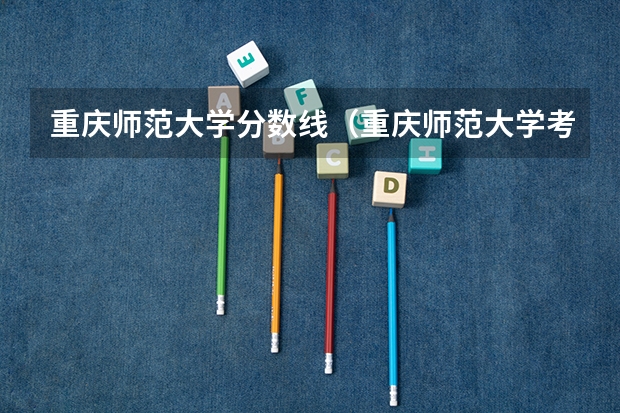 重庆师范大学分数线（重庆师范大学考研分数线）