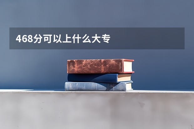 468分可以上什么大专
