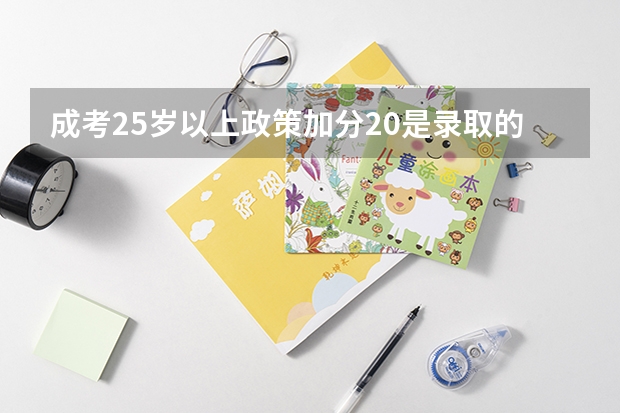 成考25岁以上政策加分20是录取的时候才给加吗?