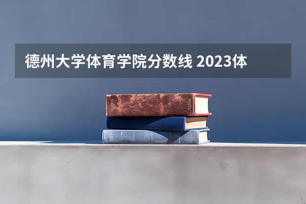 德州大学体育学院分数线 2023体育生本科分数线