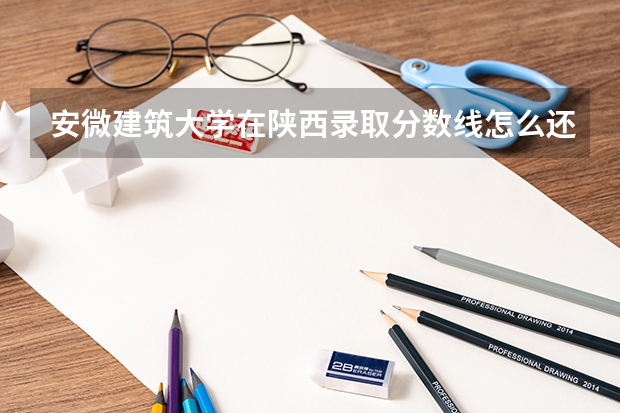 安微建筑大学在陕西录取分数线怎么还没出来呢?