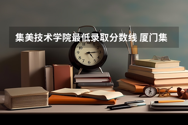 集美技术学院最低录取分数线 厦门集美工业技术学校分数线