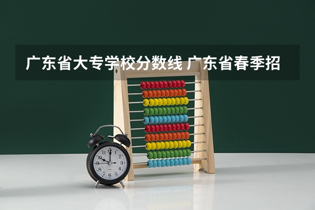 广东省大专学校分数线 广东省春季招生的大专院校分数线