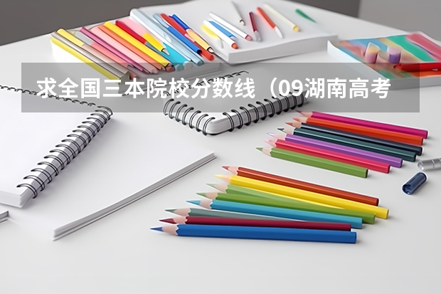 求全国三本院校分数线(09湖南高考各高校三本录取分数线..)