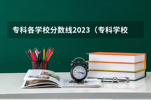 专科各学校分数线2023（专科学校排名及分数线）