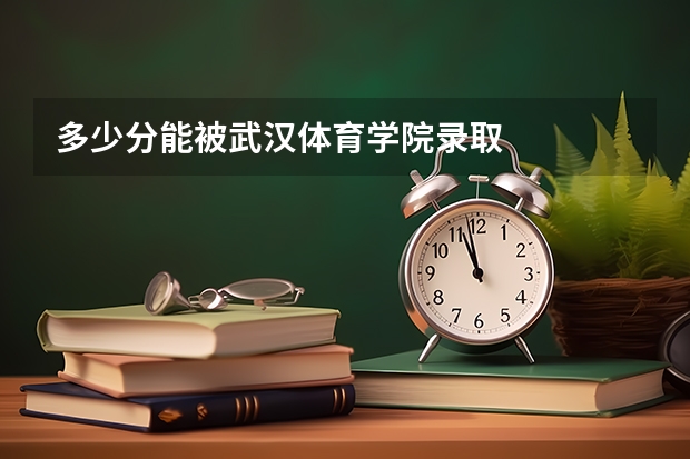 多少分能被武汉体育学院录取
