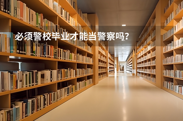 必须警校毕业才能当警察吗？