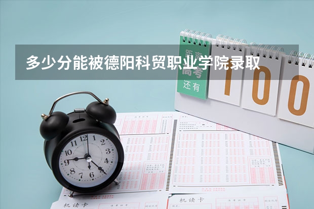 多少分能被德阳科贸职业学院录取