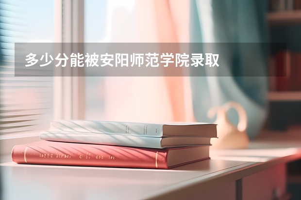 多少分能被安阳师范学院录取