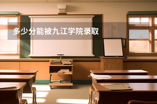 多少分能被九江学院录取