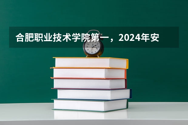 合肥职业技术学院第一，2024年安徽省高职院校排名，安徽职业技术学院第六 合肥职业技术学院第一，校友会2023合肥市高职院校排名