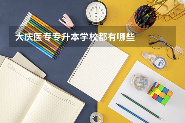 大庆医专专升本学校都有哪些