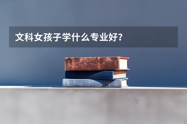 文科女孩子学什么专业好?