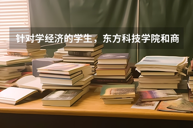 针对学经济的学生,东方科技学院和商学院怎么抉择。