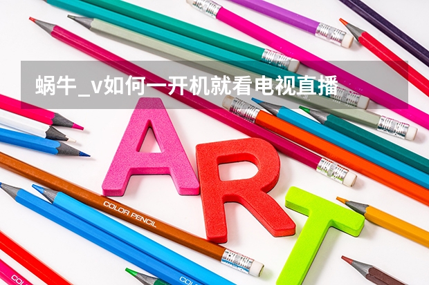 蜗牛_v如何一开机就看电视直播