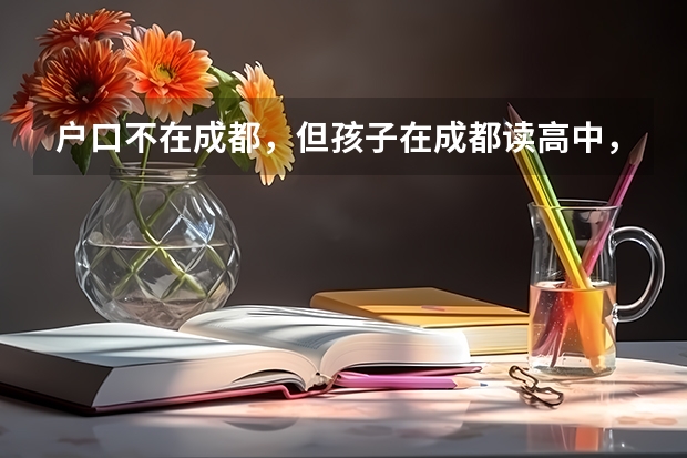 户口不在成都,但孩子在成都读高中,能在成都直接参加高考吗?