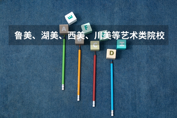 鲁美、湖美、西美、川美等艺术类院校公布2023本科招生录取分数线！ 西安美术学院录取分数线