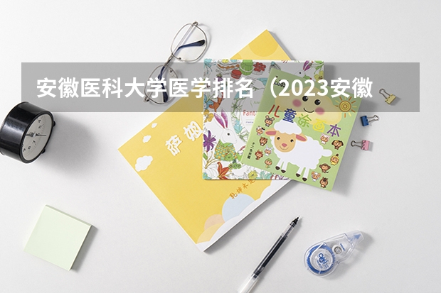 安徽医科大学医学排名（2023安徽专科大学排名及录取分数线）