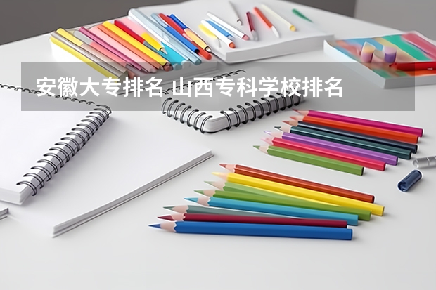 安徽大专排名 山西专科学校排名