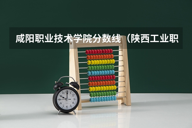 咸阳职业技术学院分数线（陕西工业职业技术学院单招分数线）