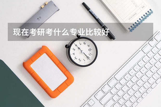 现在考研考什么专业比较好
