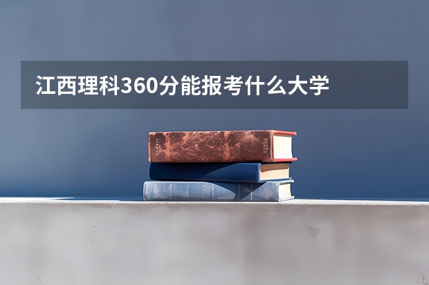 江西理科360分能报考什么大学